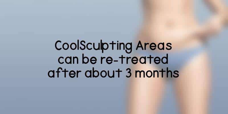 CoolSculpting Areas can be re-treated after about 3 months